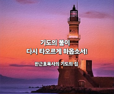  나라와 민족을 위한 기도 _ 하나님 아버지, 대한민국 방방곡곡에서 기도의 불이 다시 타오르게 하옵소서! _ 한근호목사
