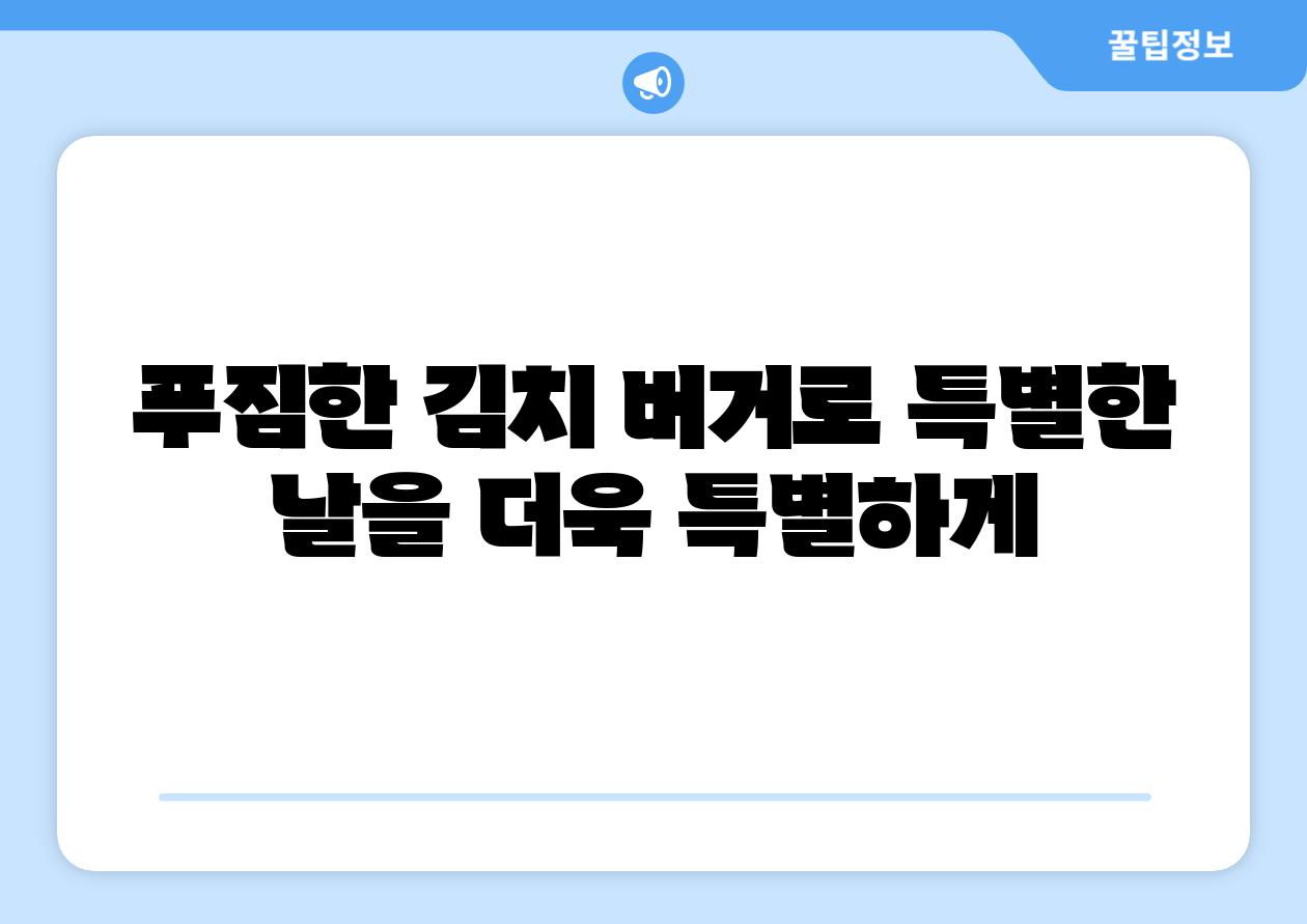 푸짐한 김치 버거로 특별한 날을 더욱 특별하게