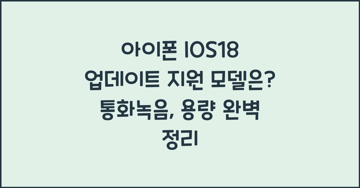 아이폰 IOS18 업데이트 지원 모델은? 통화녹음, 용량