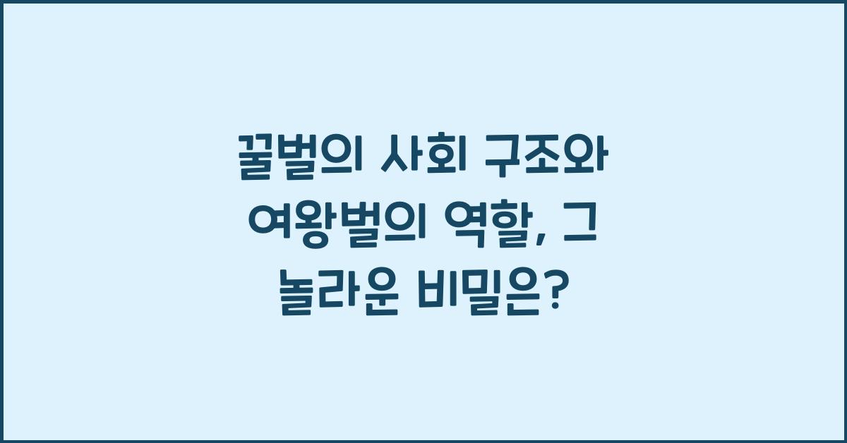 꿀벌의 사회 구조와 여왕벌의 역할