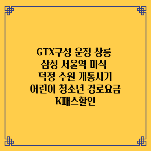  GTX구성 운정 창릉 삼성 서울역 마석 덕정 수원 개통시기/어린이 청소년 경로요금/K패스할인