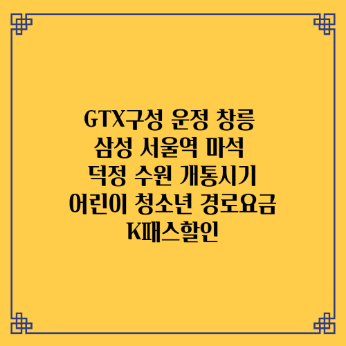 GTX구성 운정 창릉 삼성 서울역 마석 덕정 수원 개통시기 어린이 청소년 경로요금 K패스할인