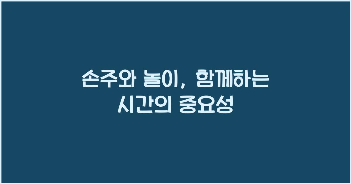 손주와 놀이, 함께하는 시간