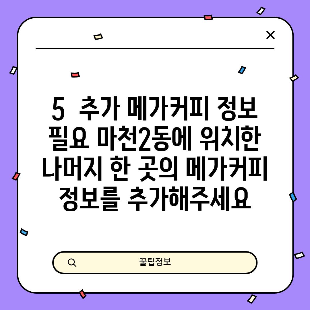 5.  (추가 메가커피 정보 필요): 마천2동에 위치한 나머지 한 곳의 메가커피 정보를 추가해주세요.