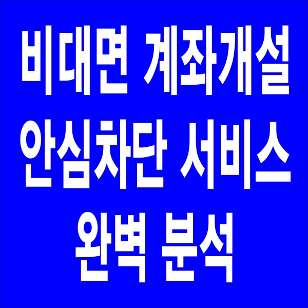 '비대면 계좌개설 안심차단 서비스' 완벽 분석
