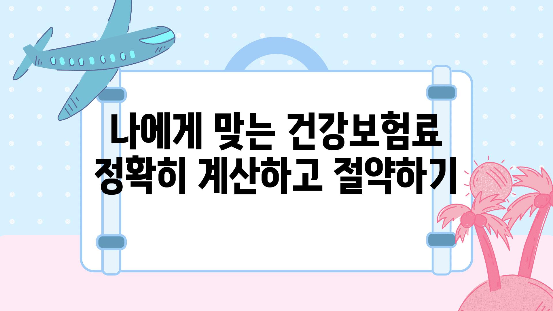 나에게 맞는 건강보험료 정확히 계산하고 절약하기