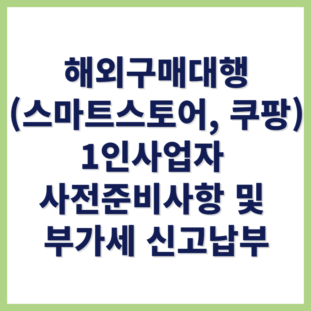 \ud574\uc678\uad6c\ub9e4\ub300\ud589 \uc2a4\ub9c8\ud2b8 \uc2a4\ud1a0\uc5b4 \ucfe0\ud321 \uc719 1\uc778 \uc0ac\uc5c5\uc790 \uc0ac\uc804\uc900\ube44\uc0ac\ud56d \ubc0f \ubd80\uac00\uc138 \uc2e0\uace0\ub0a9\ubd80 \uc54c\uc544\ubcf4\uae30