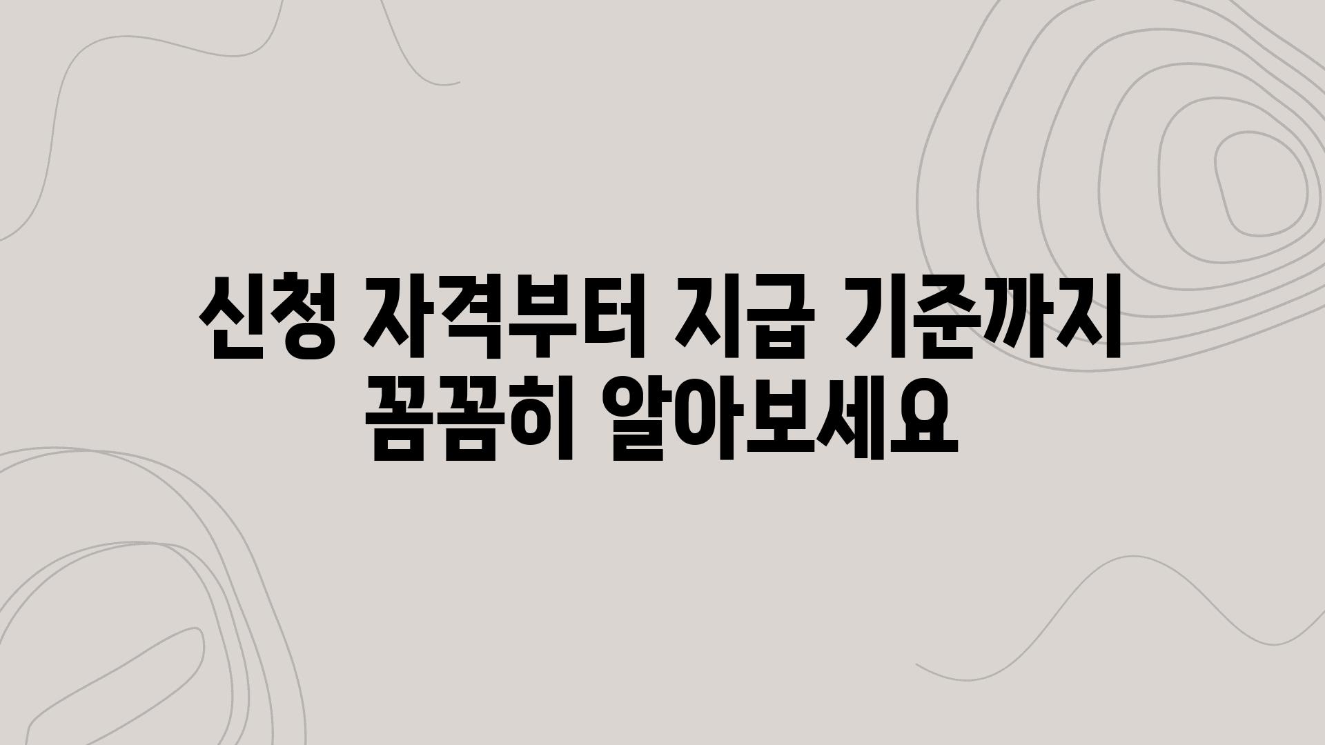 신청 자격부터 지급 기준까지 꼼꼼히 알아보세요