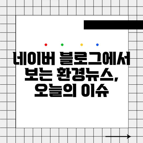 네이버 블로그에서 보는 환경뉴스, 오늘의 이슈