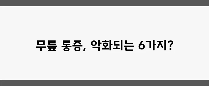 무릎 통증 있다면 이 6가지 행동은 꼭 피하세요!