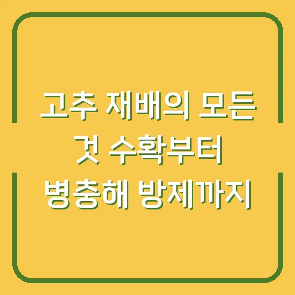 고추 재배의 모든 것 수확부터 병충해 방제까지