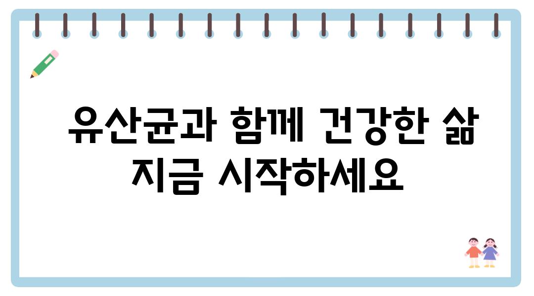  유산균과 함께 건강한 삶 지금 시작하세요