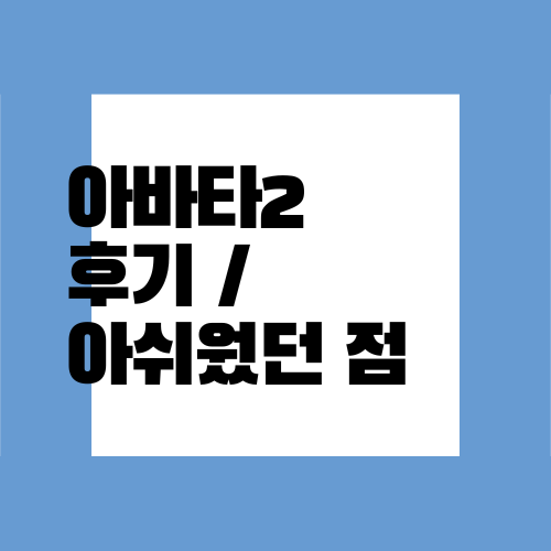  아바타2 3d 후기) 스토리 개연성 똥망,,,, 뒷부분에 약스포있음