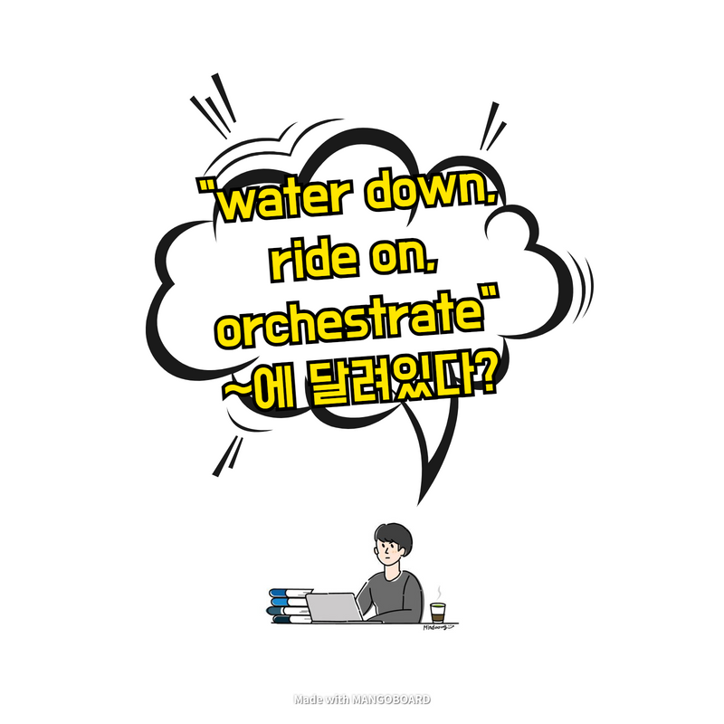  "water down, ride on, orchestrate" ~에 달려있다?