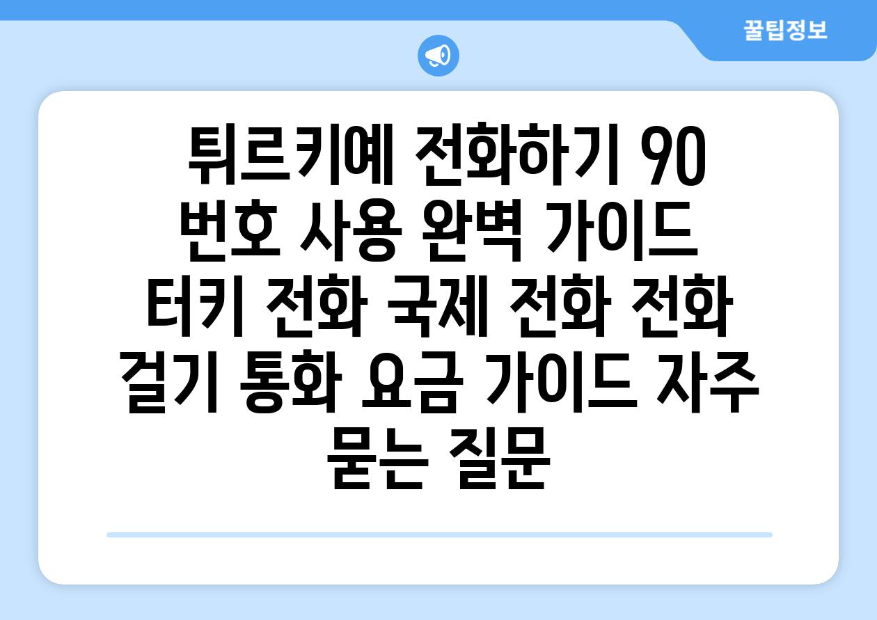  튀르키예 전화하기 90 번호 사용 완벽 가이드  터키 전화 국제 전화 전화 걸기 통화 요금 가이드 자주 묻는 질문