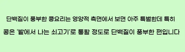  단백질이 풍부한 콩요리는 영양적 측면에서 보면 아주 특별한데, 특히 콩은 '밭에서 나는 쇠고기'로 통할 정도로 단백질이 풍부한 편입니다.