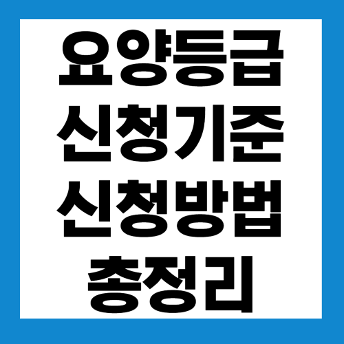  요양등급 신청기준 및 신청방법 알아보기 (노인장기요양 보장제도)