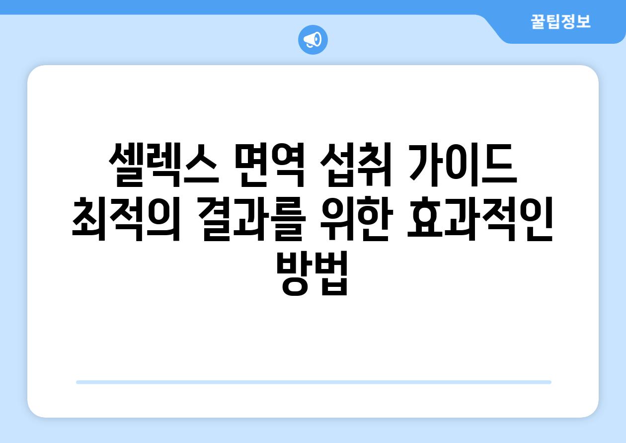 셀렉스 면역 섭취 가이드 최적의 결과를 위한 효과적인 방법