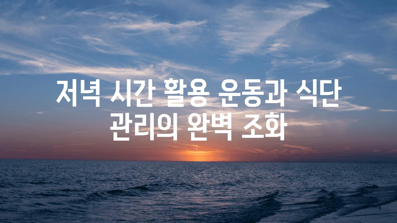 저녁 시간 활용 운동과 식단 관리의 완벽 조화