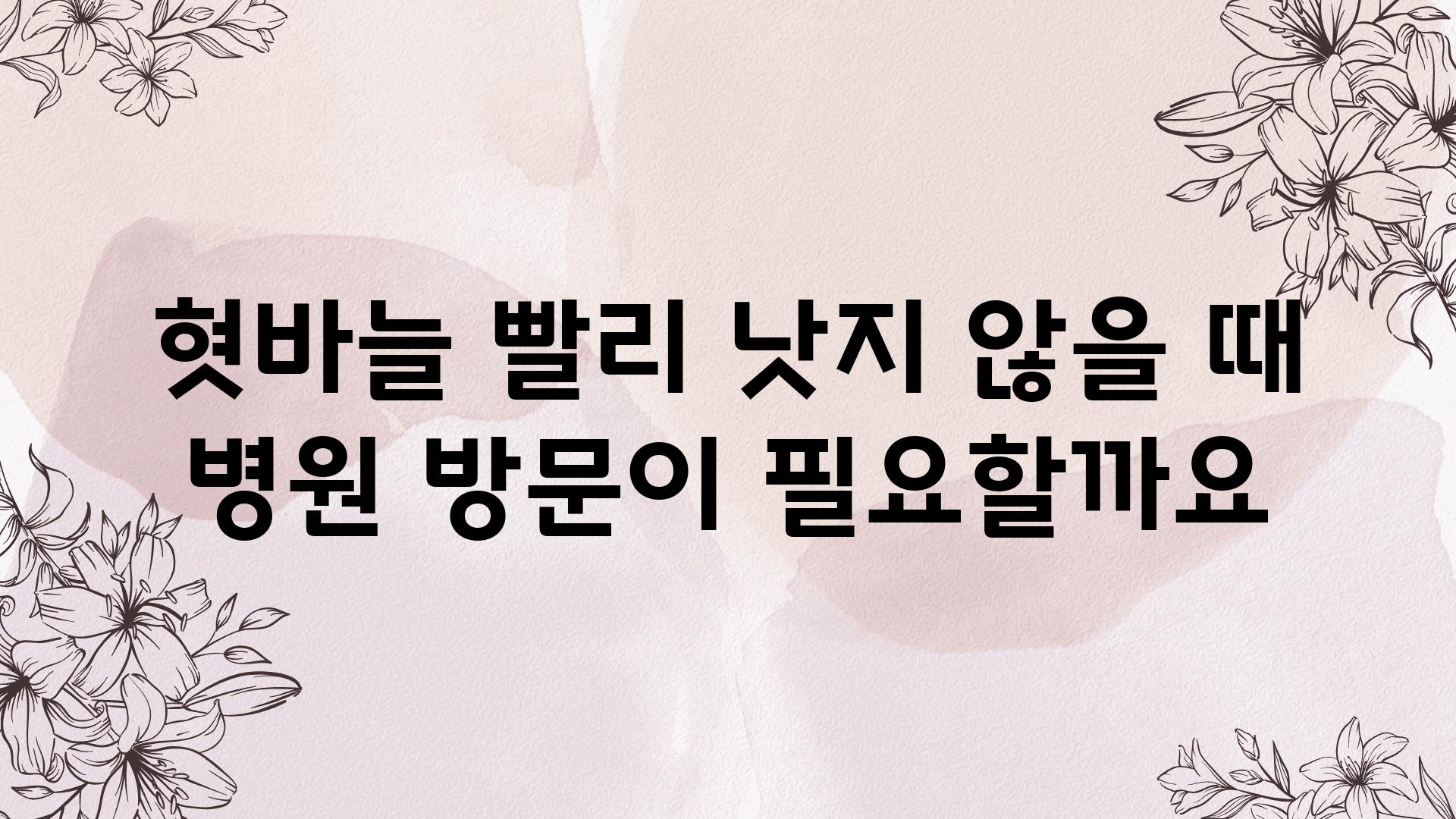 혓바늘 빨리 낫지 않을 때 병원 방문이 필요할까요