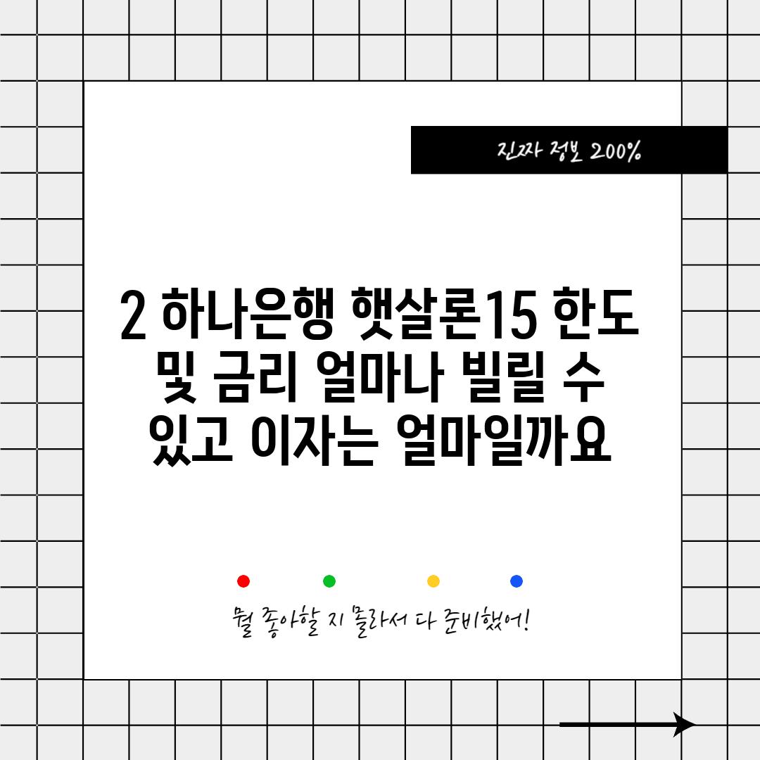 2. 하나은행 햇살론15 한도 및 금리: 얼마나 빌릴 수 있고, 이자는 얼마일까요?