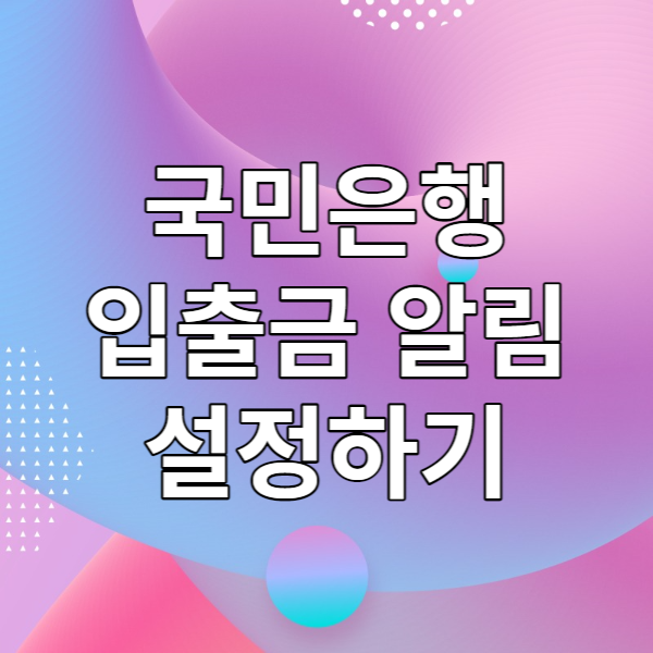  국민은행 입출금 알림 설정하기 - KB스타뱅킹 푸시 알림 설정