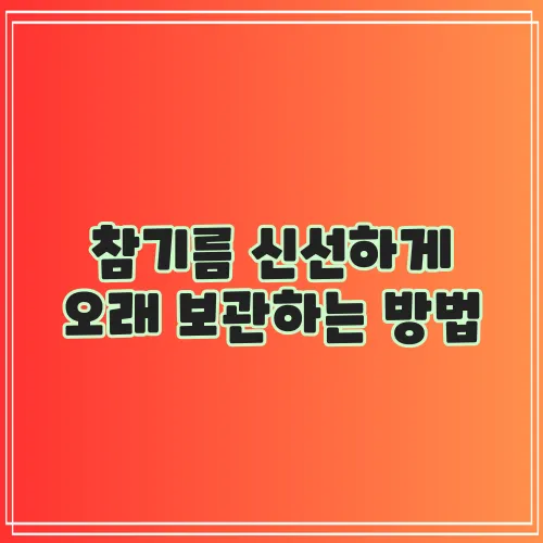 참기름 신선하게 오래 보관하는 방법, 정말 중요하죠!