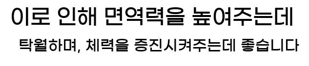  이로 인해 면역력을 높여주는데 탁월하며, 체력을 증진시켜주는데 좋습니다