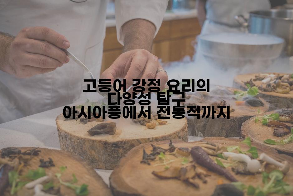 고등어 강정 요리의 다양성 탐구 아시아풍에서 전통적까지
