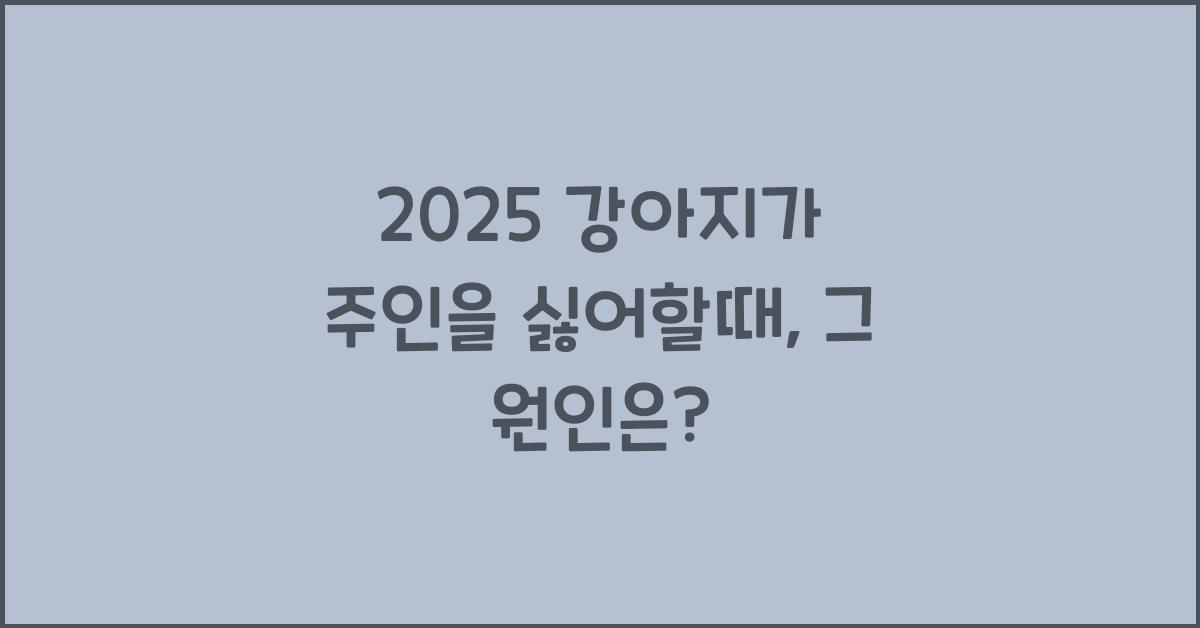 2025 강아지가 주인을 싫어할때