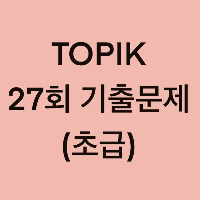  토픽(TOPIK) 27회 초급 어휘 및 문법 기출문제 (1~30 문항)