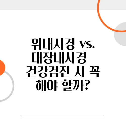 위내시경 vs. 대장내시경 – 건강검진 시 꼭 해야 할까?