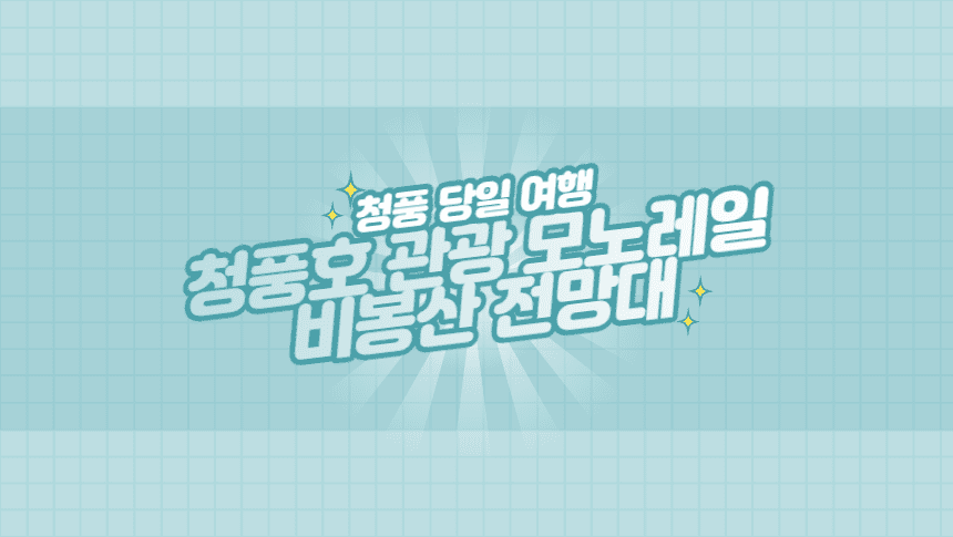  청풍 당일 여행으로 가볼만한 곳 - 청풍호 모노레일, 비봉산 전망대