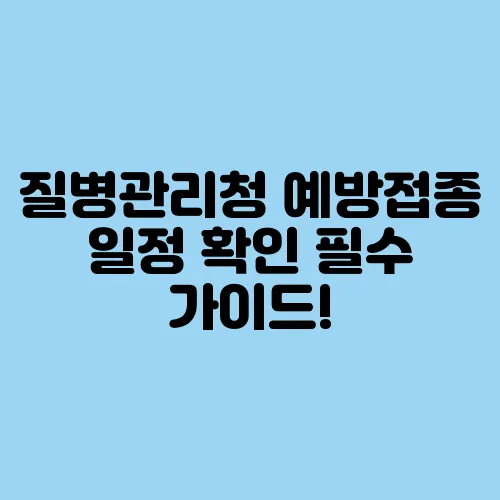 질병관리청 예방접종 일정 확인 필수 가이드!