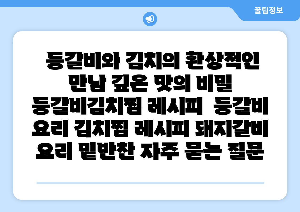  등갈비와 김치의 환상적인 만남 깊은 맛의 비밀 등갈비김치찜 레시피  등갈비 요리 김치찜 레시피 돼지갈비 요리 밑반찬 자주 묻는 질문