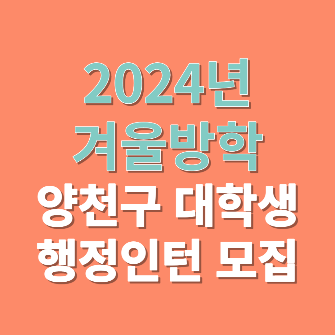 2024년 겨울방학 양천구 대학생 행정인턴 모집개요&#44; 신청기간&#44; 신청방법&#44; 선발일정&#44; 근무기간 및 급여