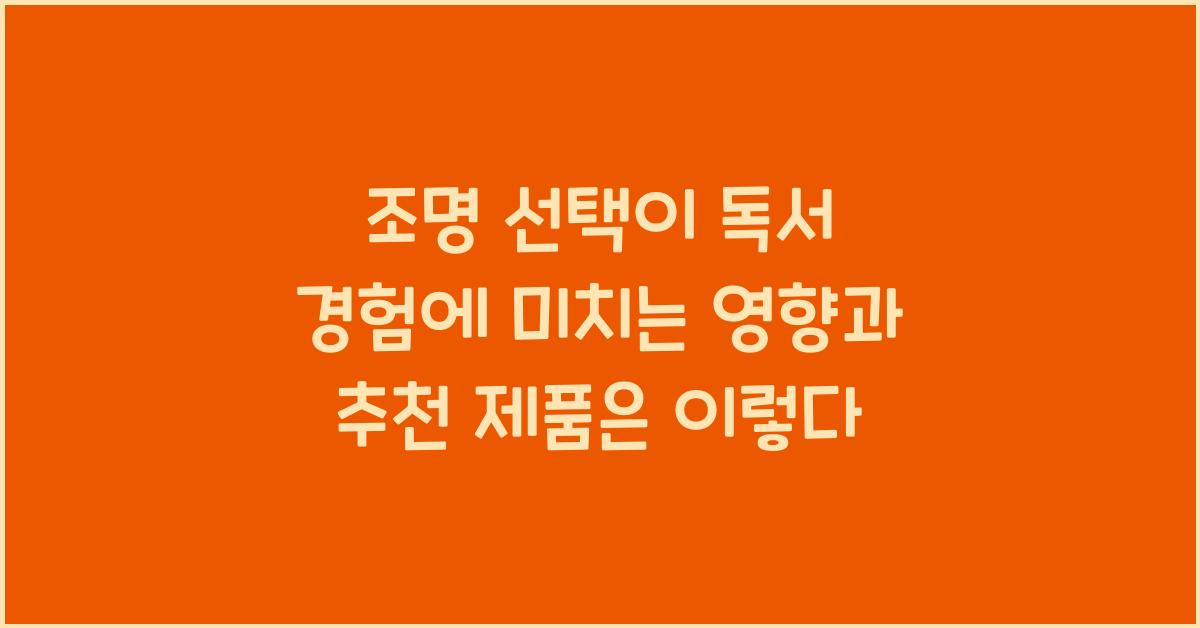 조명 선택이 독서 경험에 미치는 영향과 추천 제품