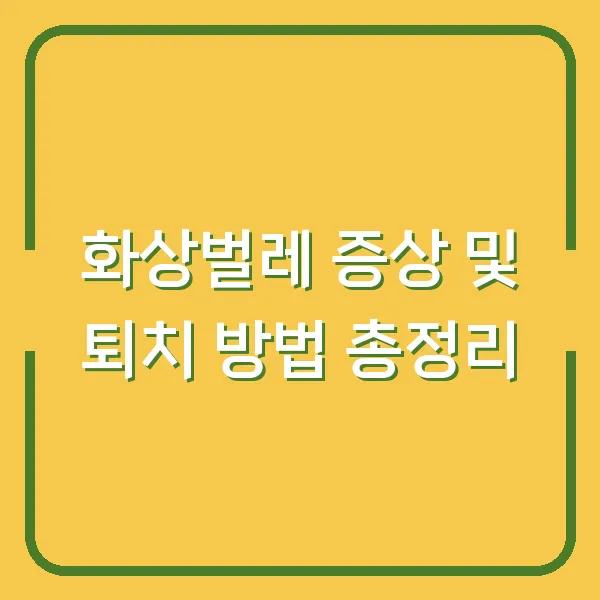 화상벌레 증상 및 퇴치 방법 총정리