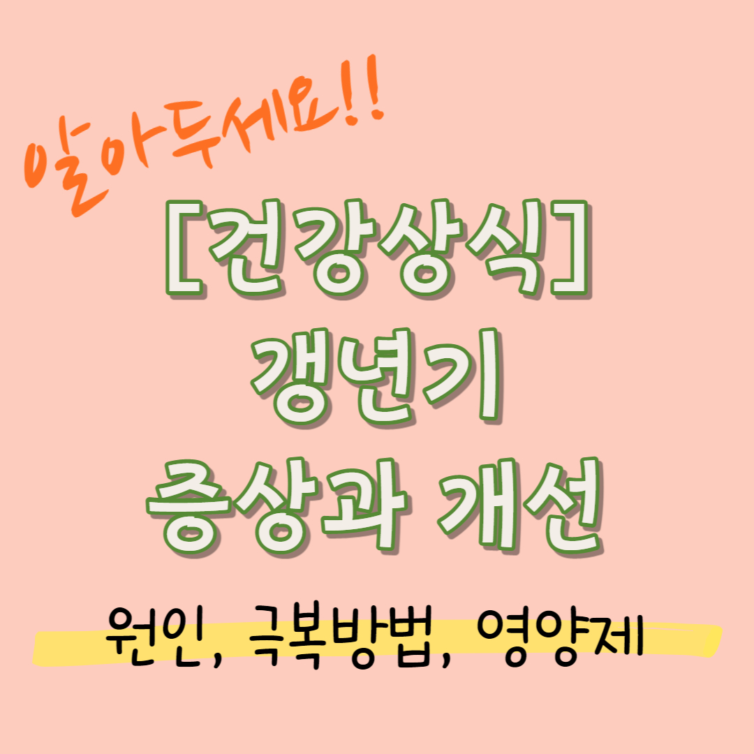 (건강상식) 갱년기 증상 및 개선 (원인극복방법 영양소) (제목)