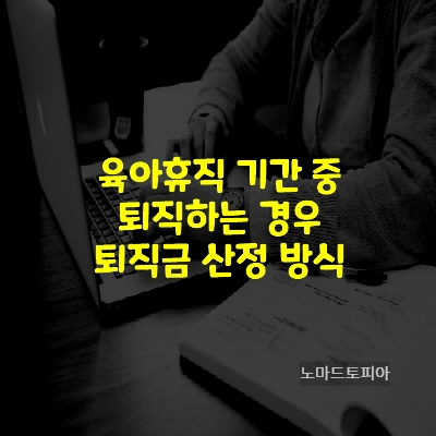  육아휴직 기간 중 퇴직하는 경우 퇴직금 산정 방식