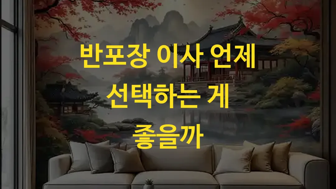 반포장 이사 언제 선택하는 게 좋을까
