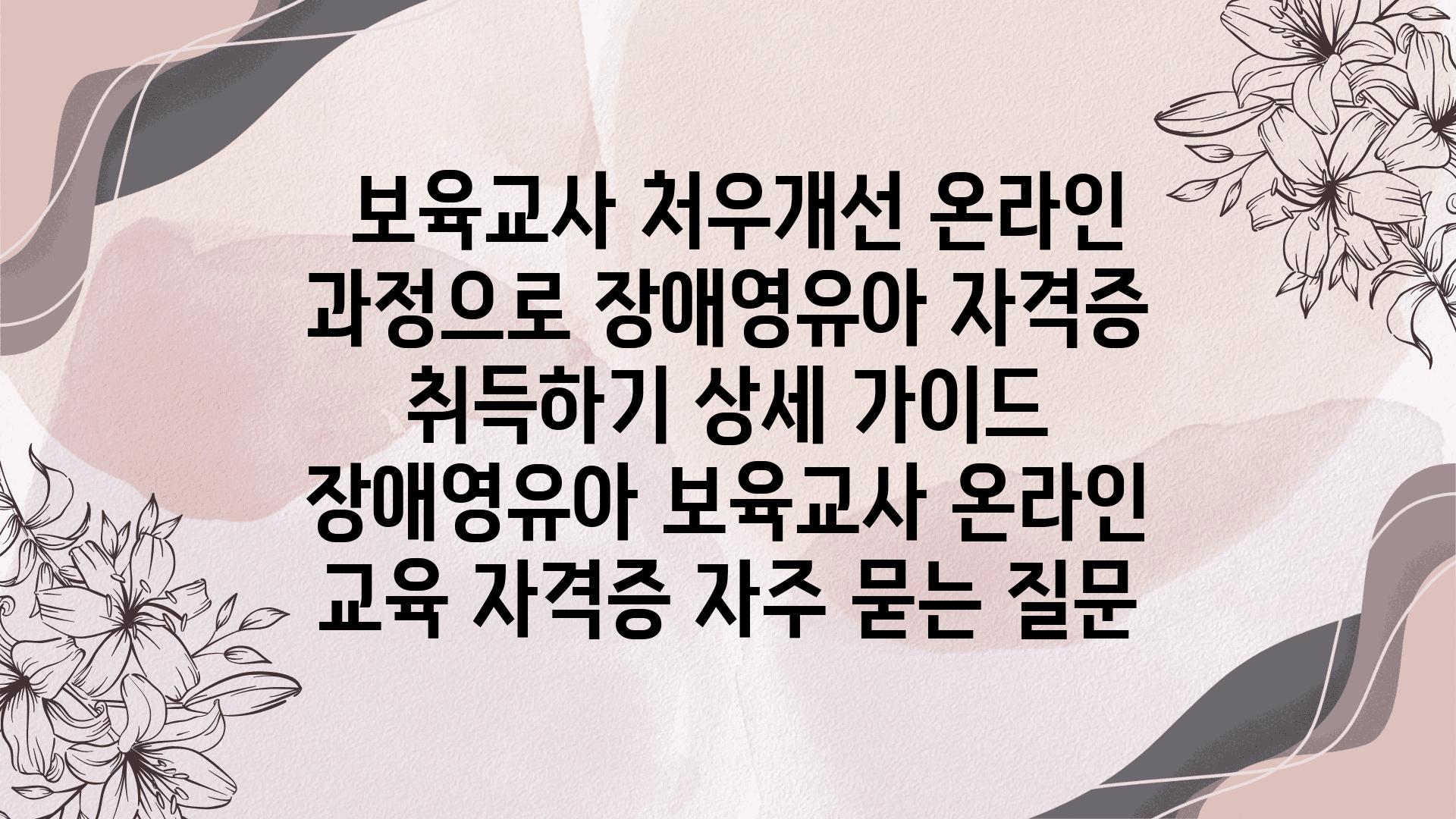  보육교사 처우개선 온라인 과정으로 장애영유아 자격증 취득하기 상세 설명서  장애영유아 보육교사 온라인 교육 자격증 자주 묻는 질문