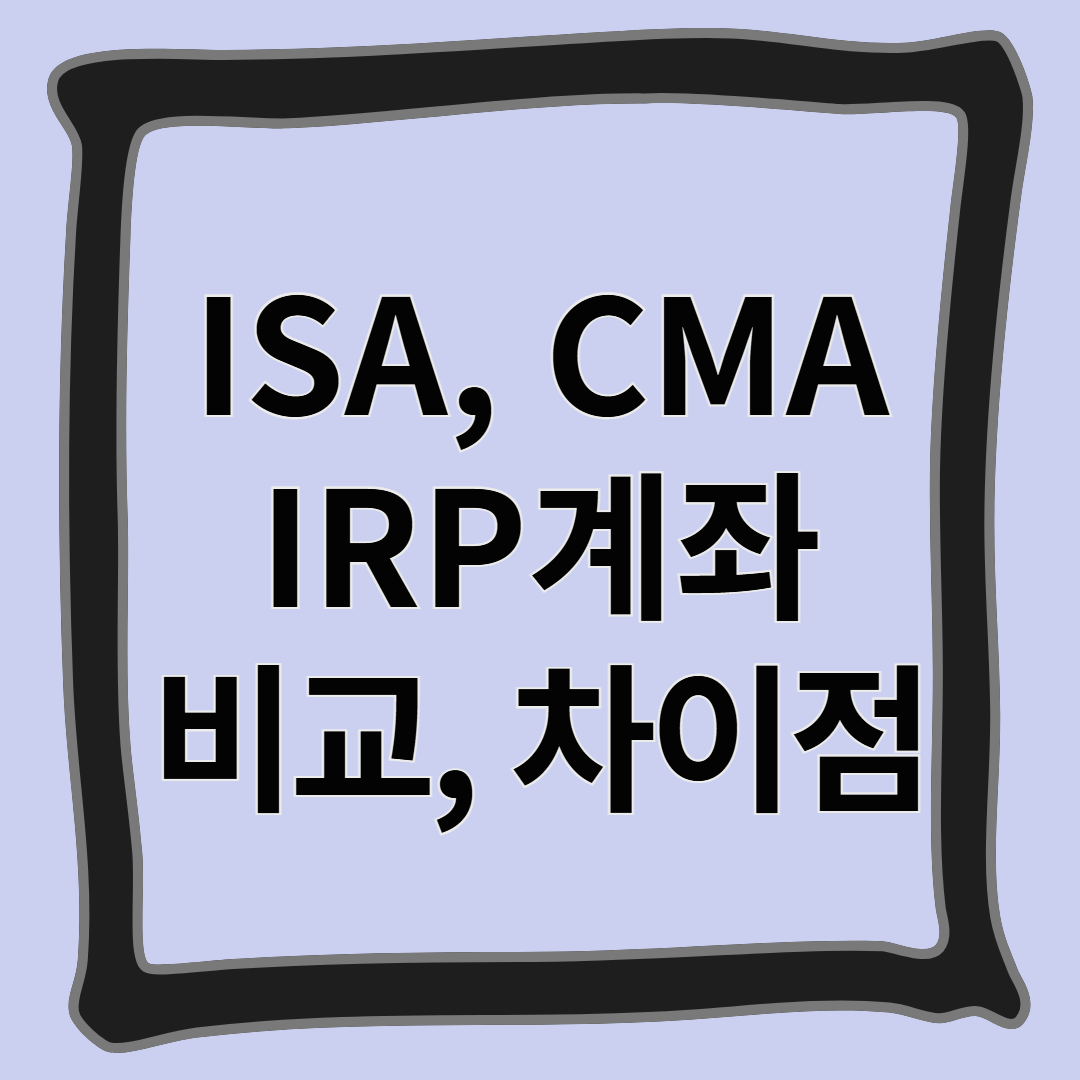 ISA, CMA, IRP 계좌 비교, 차이점