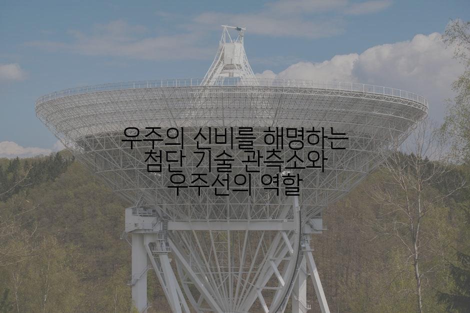 우주의 신비를 해명하는 첨단 기술 관측소와 우주선의 역할