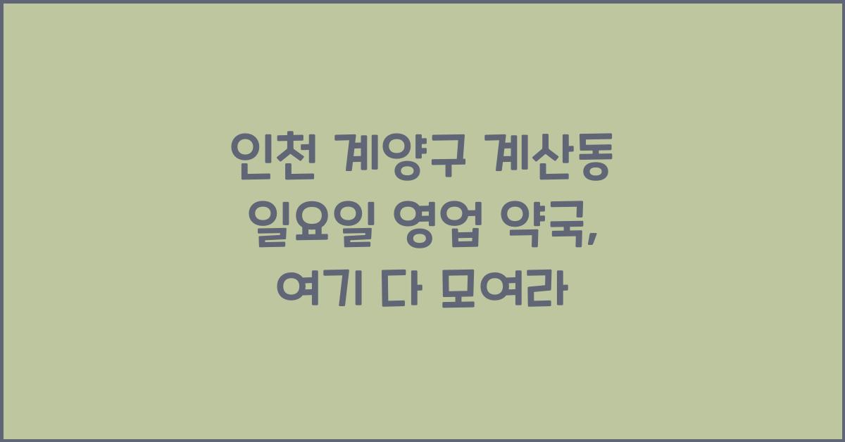 인천 계양구 계산동 일요일 영업 약국