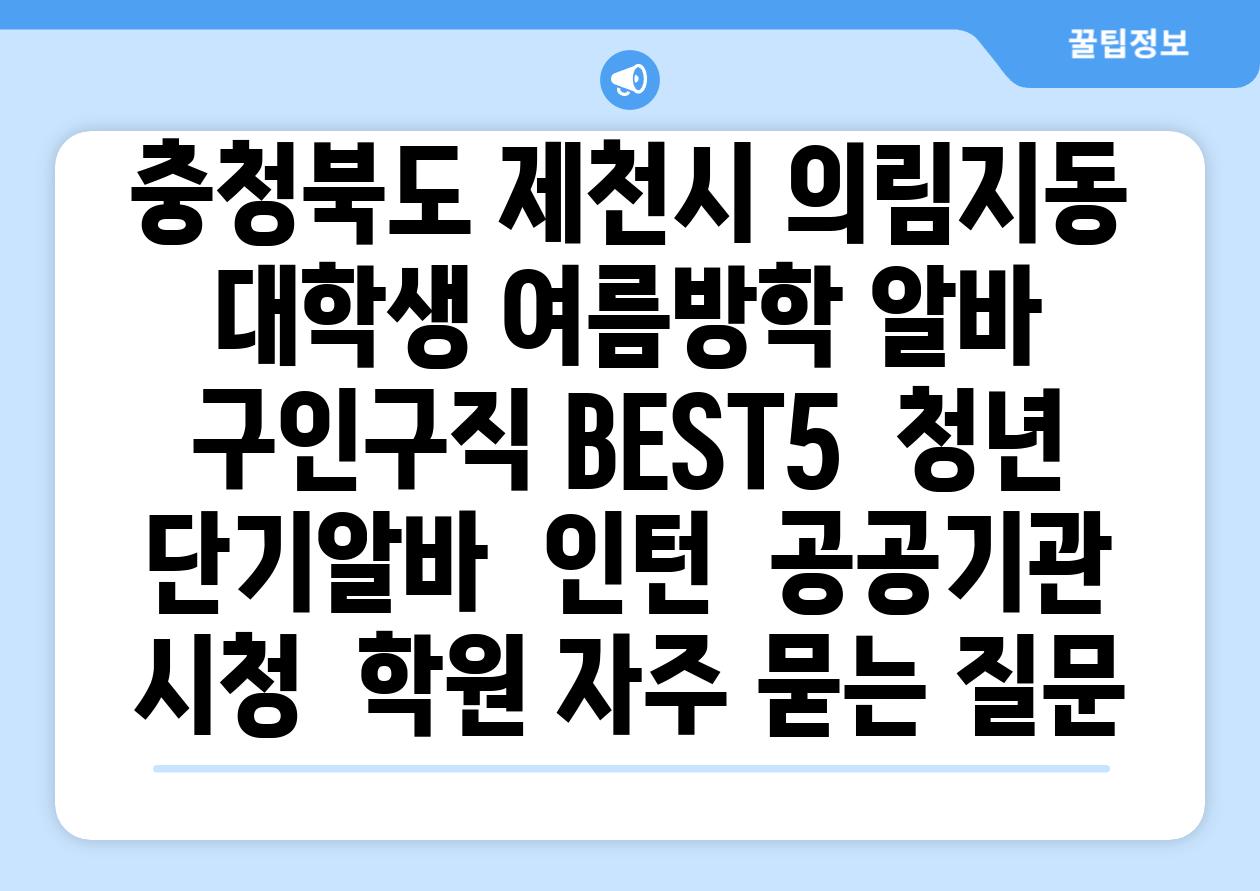 충청북도 제천시 의림지동 대학생 여름방학 알바 구인구직 BEST5 | 청년 단기알바 | 인턴 | 공공기관 시청 | 학원