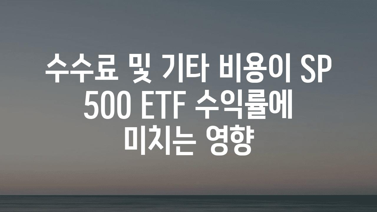 수수료 및 기타 비용이 SP 500 ETF 수익률에 미치는 영향