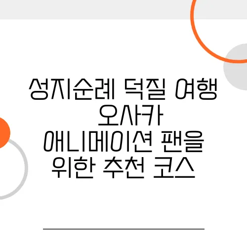성지순례 덕질 여행 – 오사카 애니메이션 팬을 위한 추천 코스