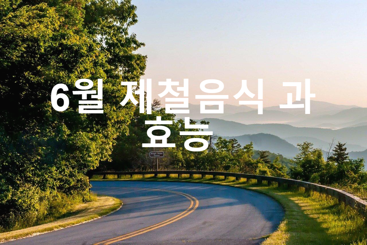  6월 제철음식 과 효능을 알아보자