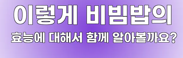  이렇게 비빔밥의 효능에 대해서 함께 알아볼까요?